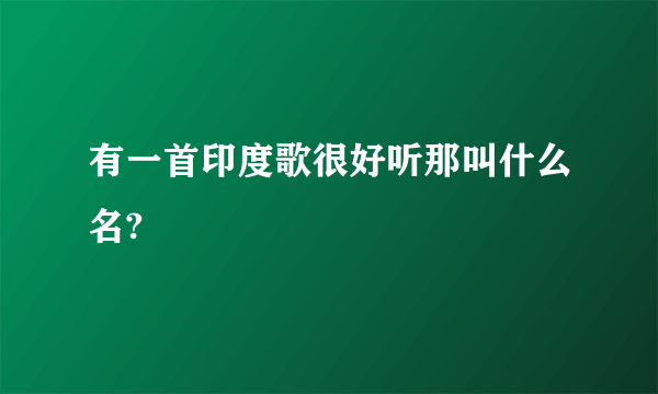 有一首印度歌很好听那叫什么名?