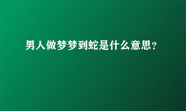 男人做梦梦到蛇是什么意思？