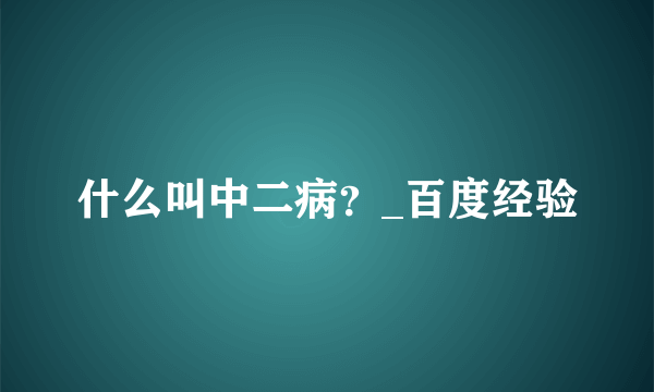 什么叫中二病？_百度经验