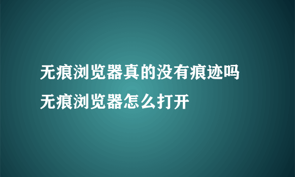 无痕浏览器真的没有痕迹吗 无痕浏览器怎么打开