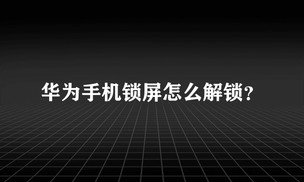 华为手机锁屏怎么解锁？