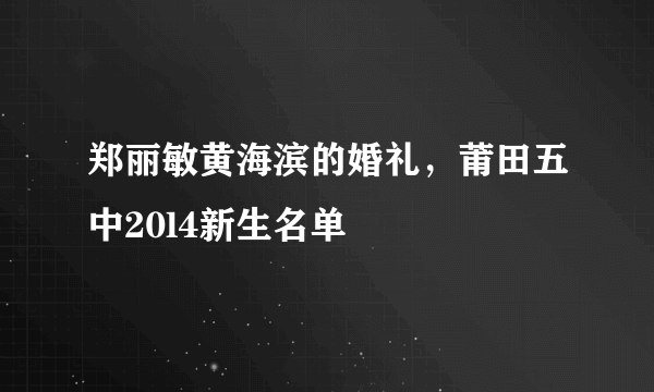 郑丽敏黄海滨的婚礼，莆田五中20l4新生名单