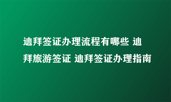 迪拜签证办理流程有哪些 迪拜旅游签证 迪拜签证办理指南