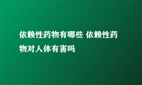 依赖性药物有哪些 依赖性药物对人体有害吗