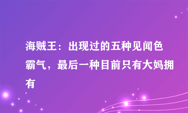 海贼王：出现过的五种见闻色霸气，最后一种目前只有大妈拥有