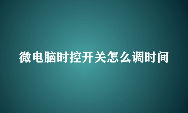 微电脑时控开关怎么调时间