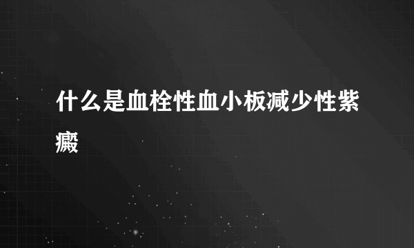 什么是血栓性血小板减少性紫癜