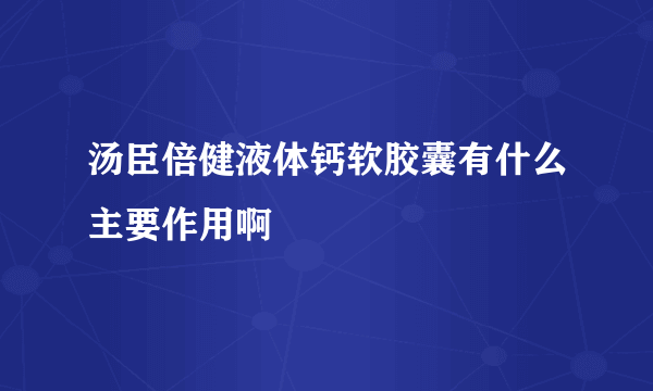 汤臣倍健液体钙软胶囊有什么主要作用啊