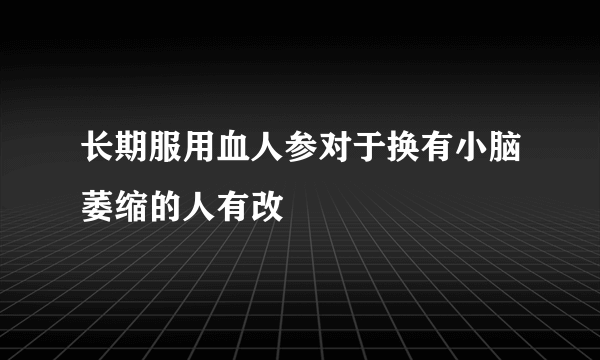 长期服用血人参对于换有小脑萎缩的人有改