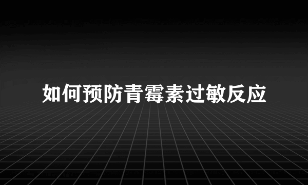 如何预防青霉素过敏反应