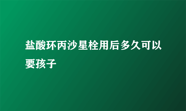 盐酸环丙沙星栓用后多久可以要孩子