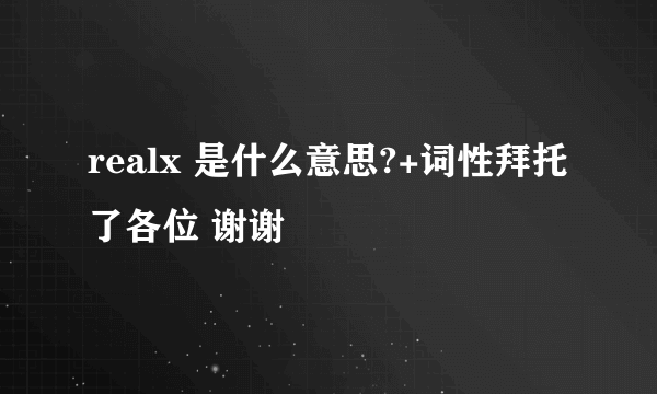 realx 是什么意思?+词性拜托了各位 谢谢