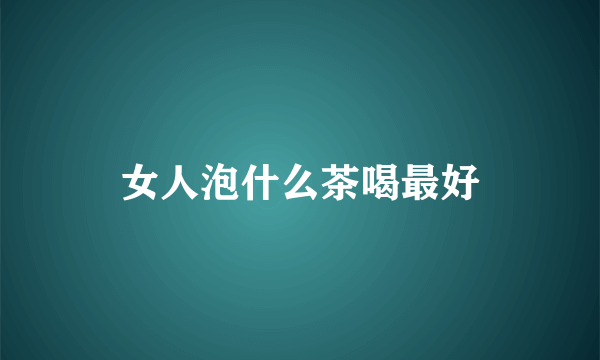 女人泡什么茶喝最好