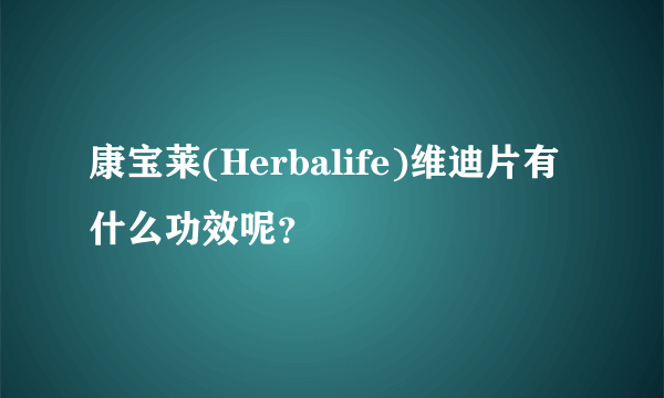 康宝莱(Herbalife)维迪片有什么功效呢？