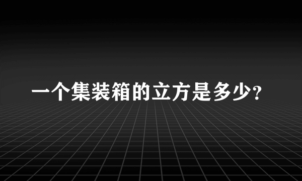 一个集装箱的立方是多少？