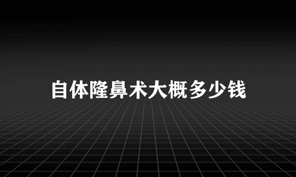 自体隆鼻术大概多少钱