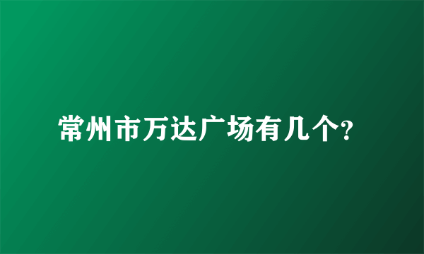 常州市万达广场有几个？