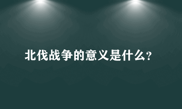 北伐战争的意义是什么？