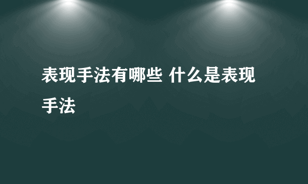 表现手法有哪些 什么是表现手法