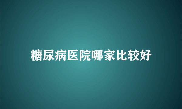 糖尿病医院哪家比较好