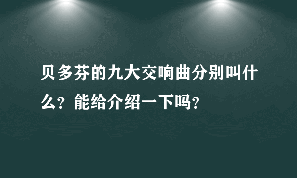 贝多芬的九大交响曲分别叫什么？能给介绍一下吗？