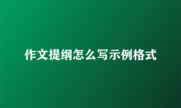 作文提纲怎么写示例格式