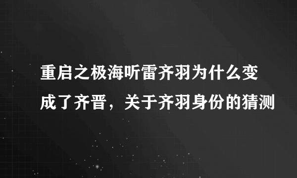 重启之极海听雷齐羽为什么变成了齐晋，关于齐羽身份的猜测