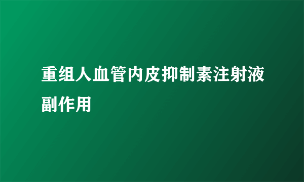 重组人血管内皮抑制素注射液副作用