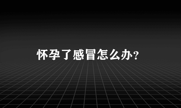 怀孕了感冒怎么办？