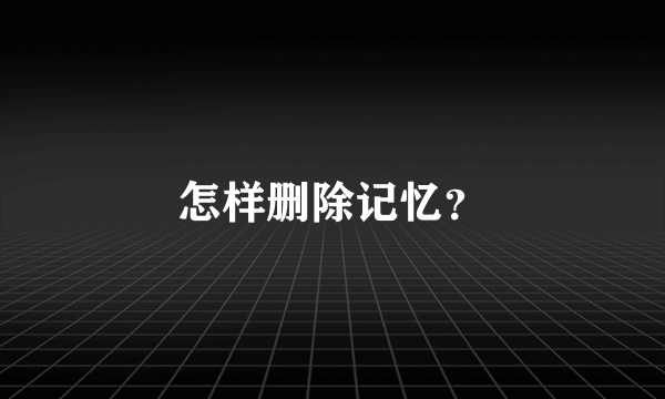 怎样删除记忆？