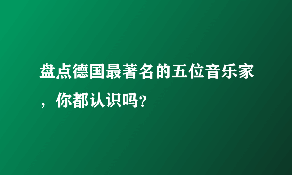 盘点德国最著名的五位音乐家，你都认识吗？