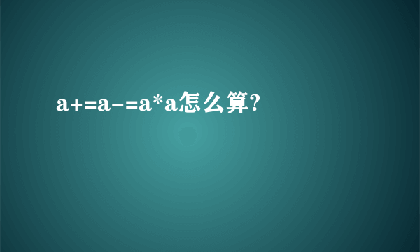 a+=a-=a*a怎么算?