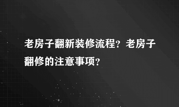 老房子翻新装修流程？老房子翻修的注意事项？