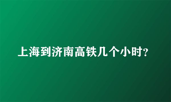 上海到济南高铁几个小时？