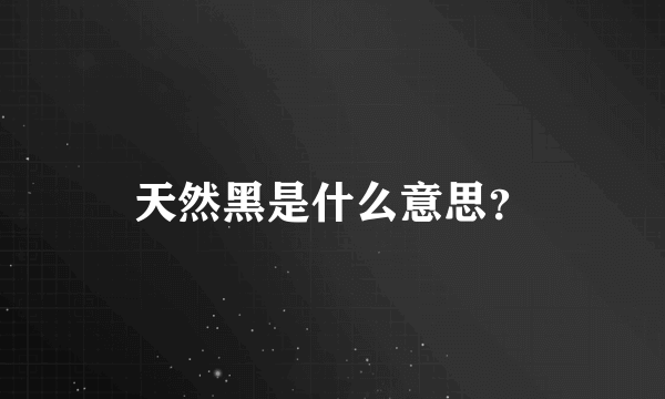 天然黑是什么意思？