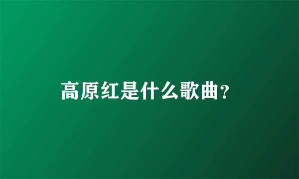 高原红是什么歌曲？