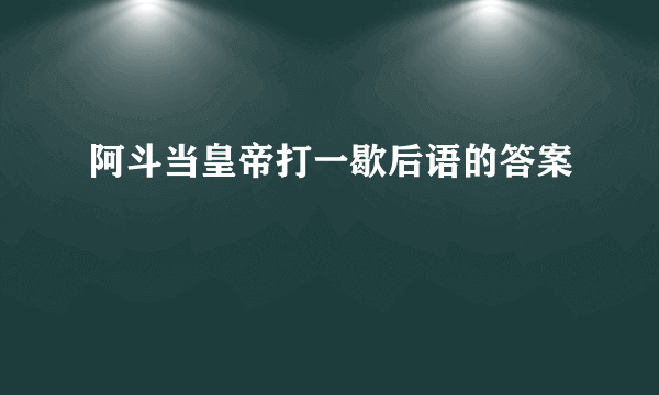 阿斗当皇帝打一歇后语的答案