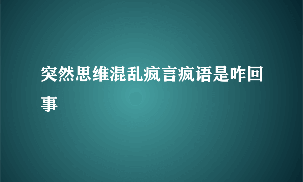 突然思维混乱疯言疯语是咋回事