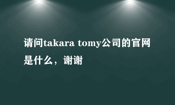 请问takara tomy公司的官网是什么，谢谢