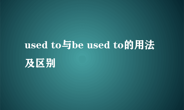 used to与be used to的用法及区别