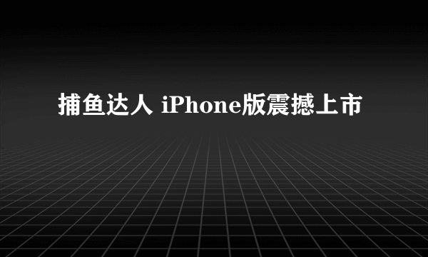 捕鱼达人 iPhone版震撼上市