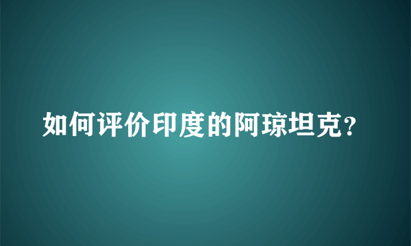 如何评价印度的阿琼坦克？