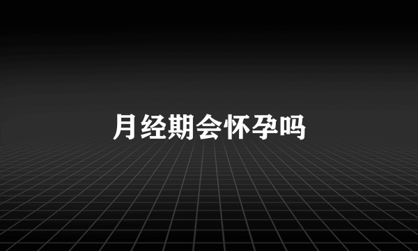 月经期会怀孕吗