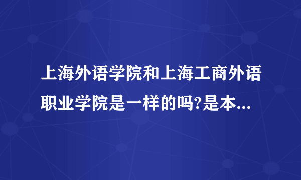 上海外语学院和上海工商外语职业学院是一样的吗?是本科还是大专?