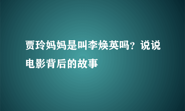 贾玲妈妈是叫李焕英吗？说说电影背后的故事