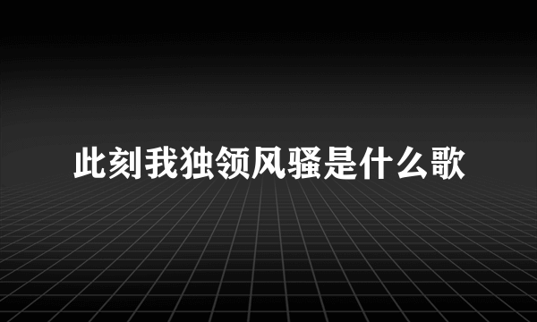 此刻我独领风骚是什么歌