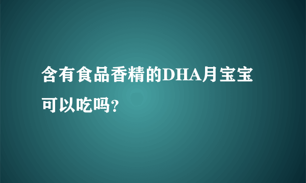 含有食品香精的DHA月宝宝可以吃吗？