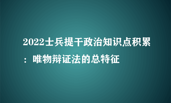 2022士兵提干政治知识点积累：唯物辩证法的总特征