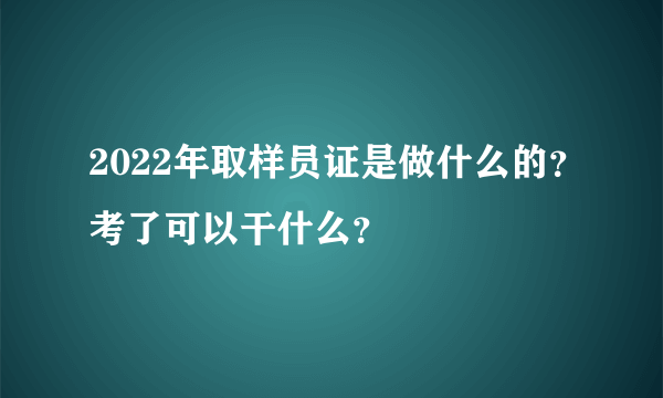 2022年取样员证是做什么的？考了可以干什么？