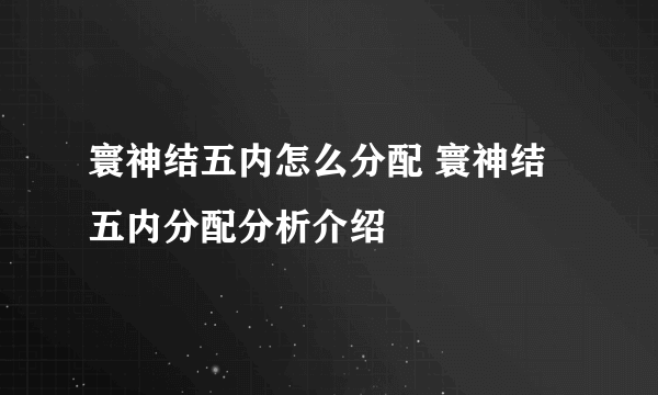 寰神结五内怎么分配 寰神结五内分配分析介绍